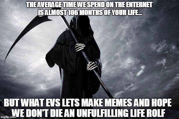 Death | THE AVERAGE TIME WE SPEND ON THE ENTERNET IS ALMOST 106 MONTHS OF YOUR LIFE... BUT WHAT EVS LETS MAKE MEMES AND HOPE WE DON'T DIE AN UNFULFILLING LIFE ROLF | image tagged in death | made w/ Imgflip meme maker