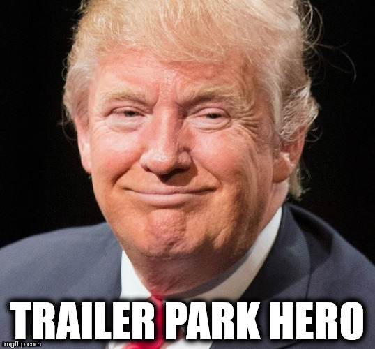 trump | TRAILER PARK HERO | image tagged in trump,trailer park | made w/ Imgflip meme maker