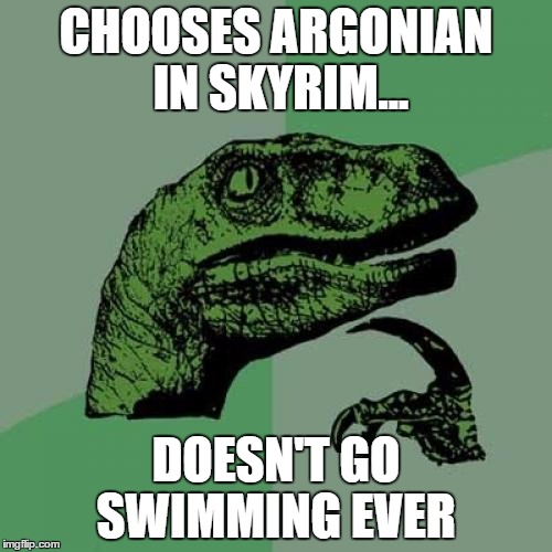 Philosoraptor | CHOOSES ARGONIAN IN SKYRIM... DOESN'T GO SWIMMING EVER | image tagged in memes,philosoraptor | made w/ Imgflip meme maker