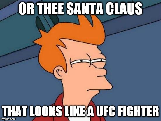 Futurama Fry Meme | OR THEE SANTA CLAUS THAT LOOKS LIKE A UFC FIGHTER | image tagged in memes,futurama fry | made w/ Imgflip meme maker