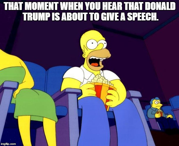 THAT MOMENT WHEN YOU HEAR THAT DONALD TRUMP IS ABOUT TO GIVE A SPEECH. | image tagged in trump | made w/ Imgflip meme maker