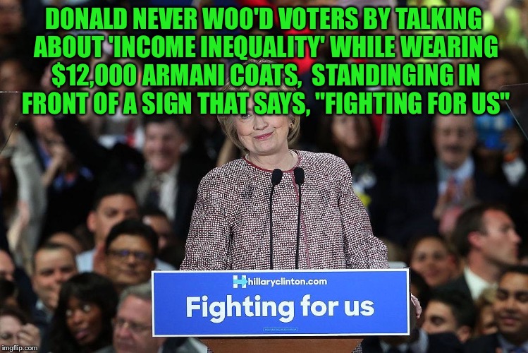 DONALD NEVER WOO'D VOTERS BY TALKING ABOUT 'INCOME INEQUALITY' WHILE WEARING $12,000 ARMANI COATS,  STANDINGING IN FRONT OF A SIGN THAT SAYS | made w/ Imgflip meme maker