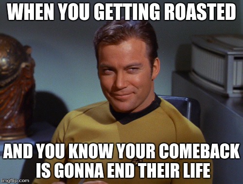 Roasted | WHEN YOU GETTING ROASTED; AND YOU KNOW YOUR COMEBACK IS GONNA END THEIR LIFE | image tagged in roast | made w/ Imgflip meme maker