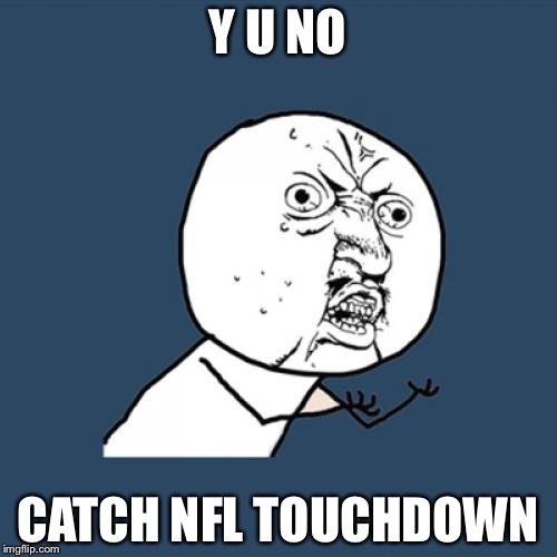 Y U No Meme | Y U NO; CATCH NFL TOUCHDOWN | image tagged in memes,y u no | made w/ Imgflip meme maker