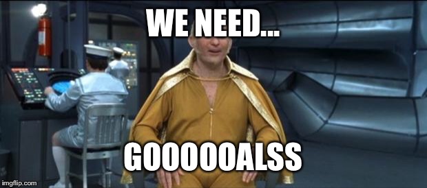 Goldmember | WE NEED... GOOOOOALSS | image tagged in goldmember | made w/ Imgflip meme maker