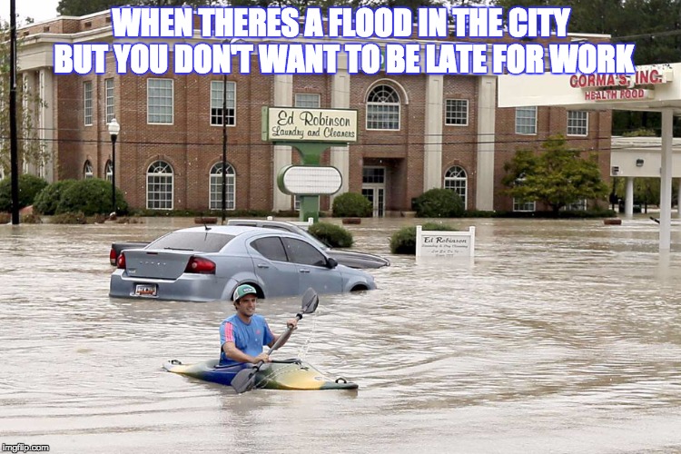 canoe in flood | WHEN THERES A FLOOD IN THE CITY BUT YOU DON'T WANT TO BE LATE FOR WORK | image tagged in canoe in flood | made w/ Imgflip meme maker