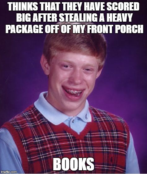 Bad Luck Brian Meme | THINKS THAT THEY HAVE SCORED BIG AFTER STEALING A HEAVY PACKAGE OFF OF MY FRONT PORCH; BOOKS | image tagged in memes,bad luck brian,AdviceAnimals | made w/ Imgflip meme maker