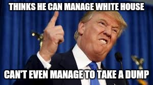 THINKS HE CAN MANAGE WHITE HOUSE; CAN'T EVEN MANAGE TO TAKE A DUMP | image tagged in i won't take a dump i'll take a trump | made w/ Imgflip meme maker