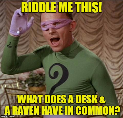 Riddler | RIDDLE ME THIS! WHAT DOES A DESK & A RAVEN HAVE IN COMMON? | image tagged in riddler | made w/ Imgflip meme maker
