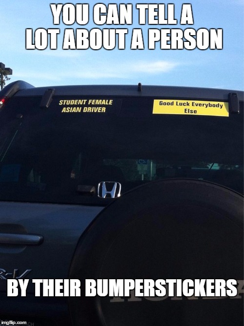 Found at a Target parking lot: | YOU CAN TELL A LOT ABOUT A PERSON; BY THEIR BUMPERSTICKERS | image tagged in memes,bad drivers,bumper sticker,funny | made w/ Imgflip meme maker