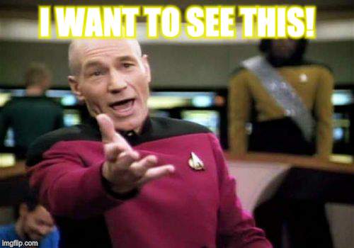 Picard Wtf Meme | I WANT TO SEE THIS! | image tagged in memes,picard wtf | made w/ Imgflip meme maker