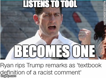 Paul Ryan is a Tool | LISTENS TO TOOL; BECOMES ONE | image tagged in paul ryan,donald trump,tool,economy | made w/ Imgflip meme maker