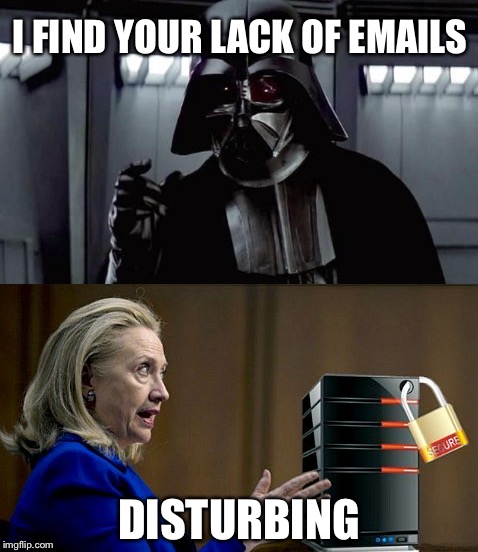 Delete all incriminating emails | I FIND YOUR LACK OF EMAILS; DISTURBING | image tagged in darth vader,hillary clinton,memes | made w/ Imgflip meme maker