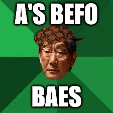 Asian Dad | A'S BEFO; BAES | image tagged in asian dad,scumbag | made w/ Imgflip meme maker