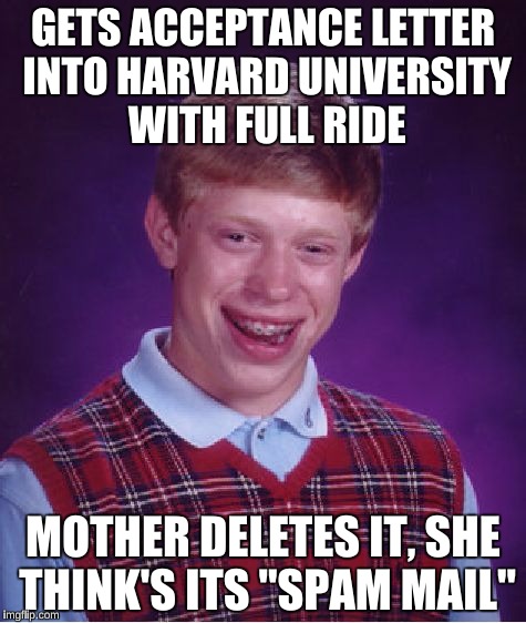 Bad Luck Brian Meme | GETS ACCEPTANCE LETTER INTO HARVARD UNIVERSITY WITH FULL RIDE; MOTHER DELETES IT, SHE THINK'S ITS "SPAM MAIL" | image tagged in memes,bad luck brian,harvard university,ivy league,future ruined | made w/ Imgflip meme maker