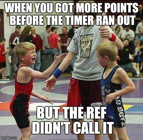 Wrestling memes | WHEN YOU GOT MORE POINTS BEFORE THE TIMER RAN OUT; BUT THE REF DIDN'T CALL IT | image tagged in wrestling | made w/ Imgflip meme maker