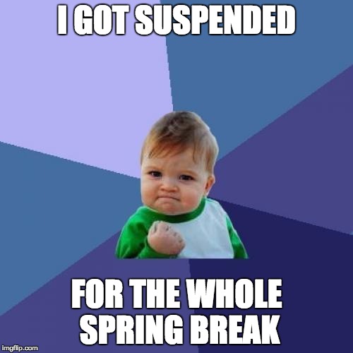 Lucky Student | I GOT SUSPENDED; FOR THE WHOLE SPRING BREAK | image tagged in memes,success kid | made w/ Imgflip meme maker