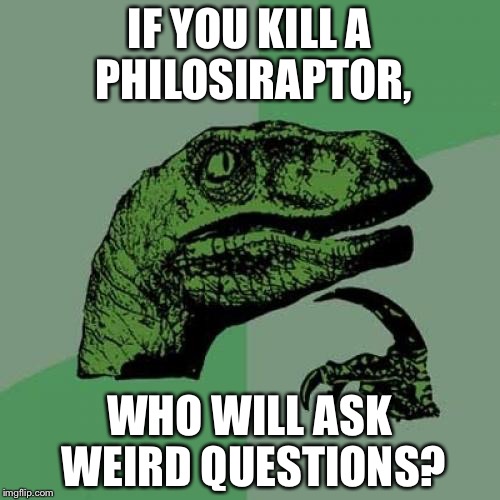 Philosoraptor | IF YOU KILL A PHILOSIRAPTOR, WHO WILL ASK WEIRD QUESTIONS? | image tagged in memes,philosoraptor | made w/ Imgflip meme maker