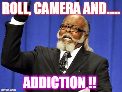 Too Damn High | ROLL, CAMERA AND..... ADDICTION !! | image tagged in memes,too damn high | made w/ Imgflip meme maker