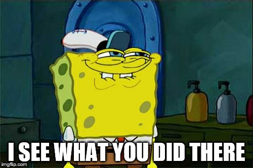 Don't You Squidward Meme | I SEE WHAT YOU DID THERE | image tagged in memes,dont you squidward | made w/ Imgflip meme maker