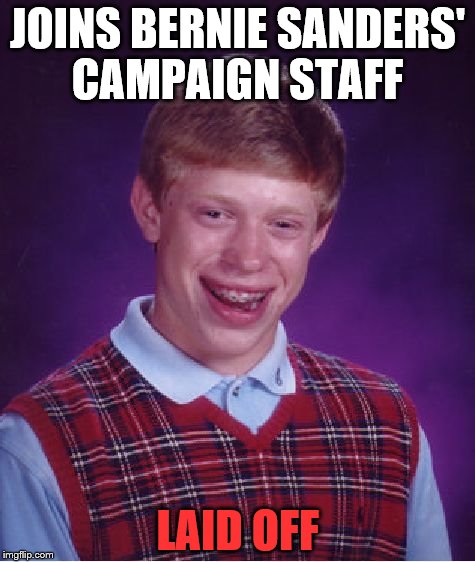 Bernie's laying off his own staff; Wasn't he going to CREATE jobs? | JOINS BERNIE SANDERS' CAMPAIGN STAFF; LAID OFF | image tagged in memes,bad luck brian,funny,bernie sanders,election 2016 | made w/ Imgflip meme maker