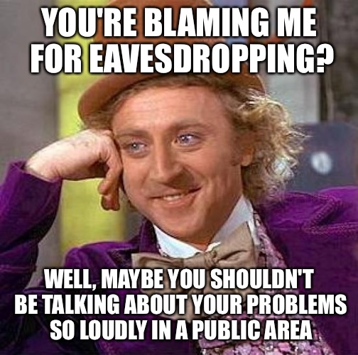 Creepy Condescending Wonka Meme | YOU'RE BLAMING ME FOR EAVESDROPPING? WELL, MAYBE YOU SHOULDN'T BE TALKING ABOUT YOUR PROBLEMS SO LOUDLY IN A PUBLIC AREA | image tagged in memes,creepy condescending wonka | made w/ Imgflip meme maker