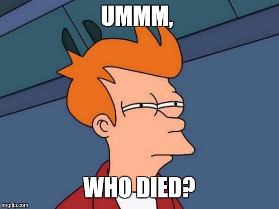 Futurama Fry Meme | UMMM, WHO DIED? | image tagged in memes,futurama fry | made w/ Imgflip meme maker