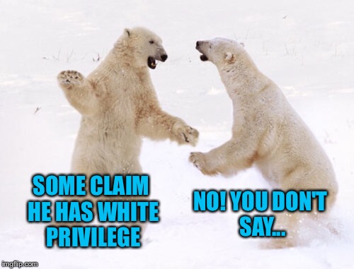 SOME CLAIM HE HAS WHITE PRIVILEGE NO! YOU DON'T SAY... | made w/ Imgflip meme maker