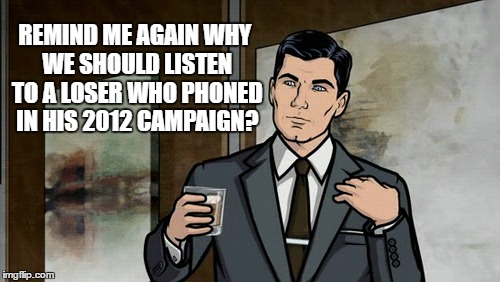 REMIND ME AGAIN WHY WE SHOULD LISTEN TO A LOSER WHO PHONED IN HIS 2012 CAMPAIGN? | made w/ Imgflip meme maker