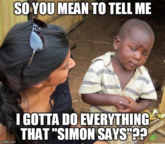 So you mean to tell me | SO YOU MEAN TO TELL ME; I GOTTA DO EVERYTHING THAT "SIMON SAYS"?? | image tagged in so you mean to tell me | made w/ Imgflip meme maker