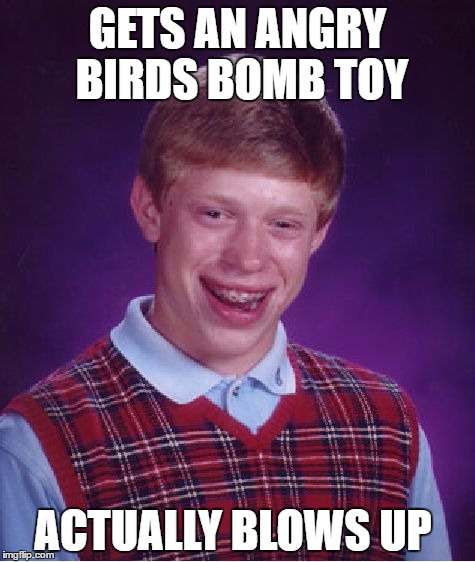 Bad Luck Brian | GETS AN ANGRY BIRDS BOMB TOY; ACTUALLY BLOWS UP | image tagged in memes,bad luck brian | made w/ Imgflip meme maker