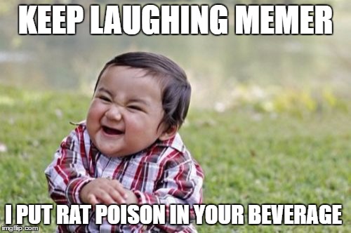 Evil Toddler Meme | KEEP LAUGHING MEMER; I PUT RAT POISON IN YOUR BEVERAGE | image tagged in memes,evil toddler | made w/ Imgflip meme maker
