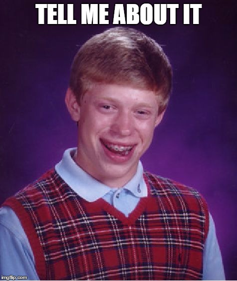 Bad Luck Brian Meme | TELL ME ABOUT IT | image tagged in memes,bad luck brian | made w/ Imgflip meme maker