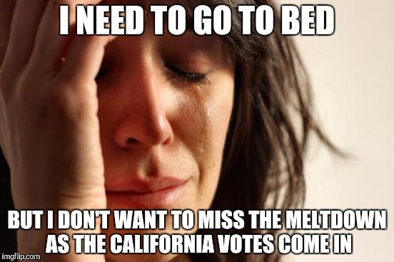 First World Problems | I NEED TO GO TO BED; BUT I DON'T WANT TO MISS THE MELTDOWN AS THE CALIFORNIA VOTES COME IN | image tagged in memes,first world problems,AdviceAnimals | made w/ Imgflip meme maker