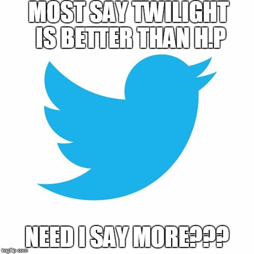 Twitter birds says | MOST SAY TWILIGHT IS BETTER THAN H.P; NEED I SAY MORE??? | image tagged in twitter birds says | made w/ Imgflip meme maker