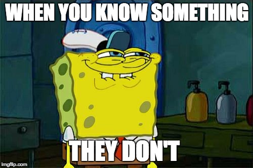 Don't You Squidward | WHEN YOU KNOW SOMETHING; THEY DON'T | image tagged in memes,dont you squidward | made w/ Imgflip meme maker