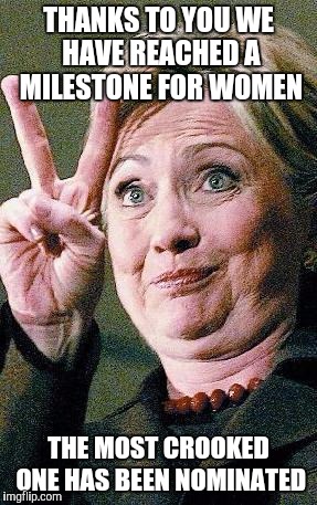 Crooked Hillary's Milestone | THANKS TO YOU WE HAVE REACHED A MILESTONE FOR WOMEN; THE MOST CROOKED ONE HAS BEEN NOMINATED | image tagged in hillary clinton 2016,hillary clinton,trump 2016,democrats,liberals | made w/ Imgflip meme maker