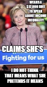 WEARS A $12,000 SUIT TO SPEAK ABOUT INCOME INEQUALITY; CLAIMS SHE'S; I DO NOT THINK THAT MEANS WHAT SHE PRETENDS IT MEANS | image tagged in hillary clinton 2016,equality | made w/ Imgflip meme maker