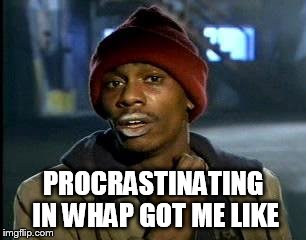 Y'all Got Any More Of That Meme | PROCRASTINATING IN WHAP GOT ME LIKE | image tagged in memes,yall got any more of | made w/ Imgflip meme maker