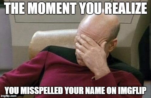 Captain Picard Facepalm | THE MOMENT YOU REALIZE; YOU MISSPELLED YOUR NAME ON IMGFLIP | image tagged in memes,captain picard facepalm | made w/ Imgflip meme maker