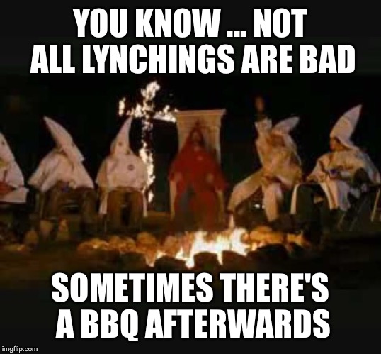 YOU KNOW ... NOT ALL LYNCHINGS ARE BAD SOMETIMES THERE'S A BBQ AFTERWARDS | made w/ Imgflip meme maker