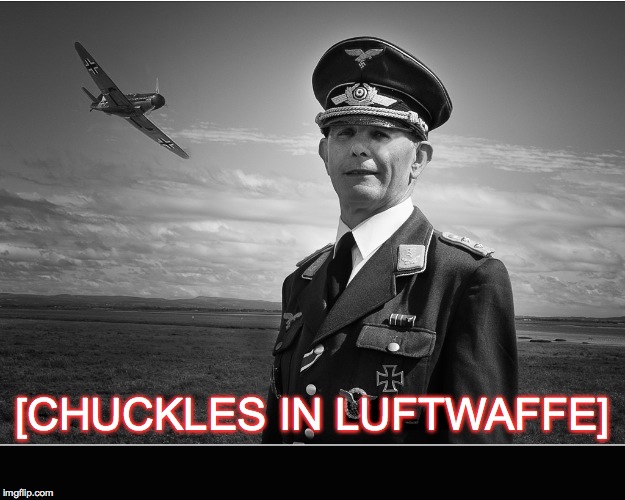 [CHUCKLES IN LUFTWAFFE] | image tagged in luftwaffe | made w/ Imgflip meme maker