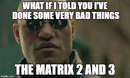 Matrix Morpheus Meme | WHAT IF I TOLD YOU I'VE DONE SOME VERY BAD THINGS; THE MATRIX 2 AND 3 | image tagged in memes,matrix morpheus | made w/ Imgflip meme maker
