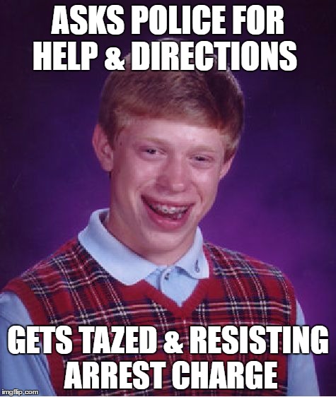 Bad Luck Brian Bitches Out | ASKS POLICE FOR HELP & DIRECTIONS; GETS TAZED & RESISTING ARREST CHARGE | image tagged in memes,bad luck brian | made w/ Imgflip meme maker