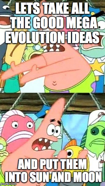 Put It Somewhere Else Patrick | LETS TAKE ALL THE GOOD MEGA EVOLUTION IDEAS; AND PUT THEM INTO SUN AND MOON | image tagged in memes,put it somewhere else patrick | made w/ Imgflip meme maker