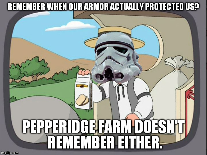 REMEMBER WHEN OUR ARMOR ACTUALLY PROTECTED US? PEPPERIDGE FARM DOESN'T REMEMBER EITHER. | image tagged in pepperidge farm stormtrooper | made w/ Imgflip meme maker