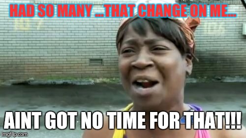 Ain't Nobody Got Time For That Meme | HAD SO MANY ...THAT CHANGE ON ME... AINT GOT NO TIME FOR THAT!!! | image tagged in memes,aint nobody got time for that | made w/ Imgflip meme maker