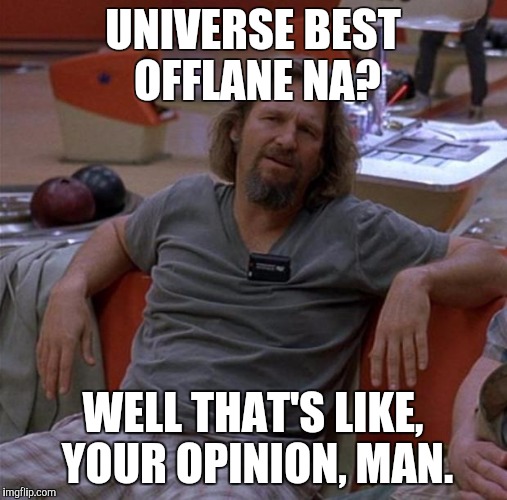 The Dude | UNIVERSE BEST OFFLANE NA? WELL THAT'S LIKE, YOUR OPINION, MAN. | image tagged in the dude | made w/ Imgflip meme maker