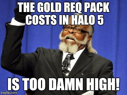 Too Damn High | THE GOLD REQ PACK COSTS IN HALO 5; IS TOO DAMN HIGH! | image tagged in memes,too damn high | made w/ Imgflip meme maker
