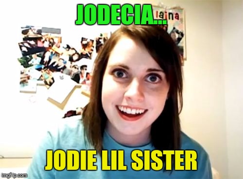 Overly Attached Girlfriend Meme | JODECIA... JODIE LIL SISTER | image tagged in memes,overly attached girlfriend | made w/ Imgflip meme maker